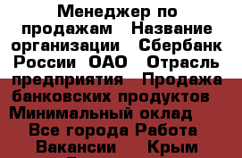 Менеджер по продажам › Название организации ­ Сбербанк России, ОАО › Отрасль предприятия ­ Продажа банковских продуктов › Минимальный оклад ­ 1 - Все города Работа » Вакансии   . Крым,Бахчисарай